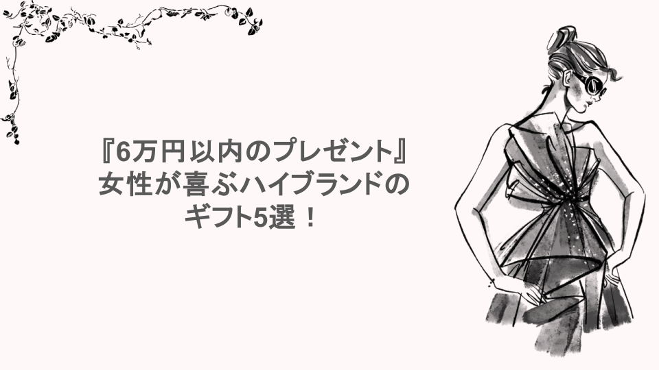 『6万円以内のプレゼント』女性が喜ぶハイブランドのギフト5選！